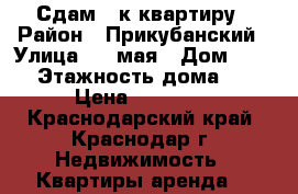 Сдам 1 к квартиру › Район ­ Прикубанский › Улица ­ 1 мая › Дом ­ 200 › Этажность дома ­ 5 › Цена ­ 14 000 - Краснодарский край, Краснодар г. Недвижимость » Квартиры аренда   